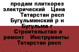 продам плиткорез  электрический › Цена ­ 3 000 - Татарстан респ., Бугульминский р-н, Бугульма г. Строительство и ремонт » Инструменты   . Татарстан респ.